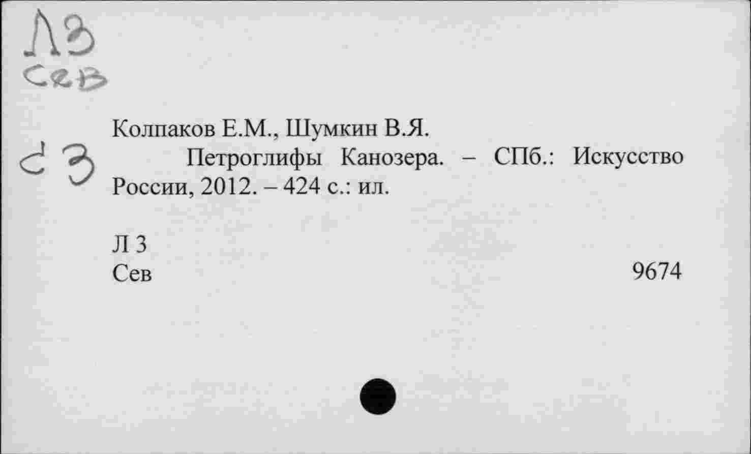 ﻿Ab

Колпаков Е.М., Шумкин В.Я.
Петроглифы Канозера. - СПб.: Искусство России, 2012. - 424 с.: ил.
Л 3
Сев
9674